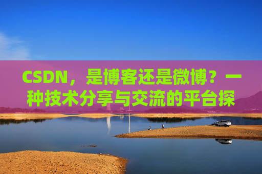 CSDN，是博客还是微博？一种技术分享与交流的平台探讨