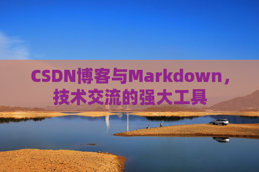 CSDN博客与Markdown，技术交流的强大工具